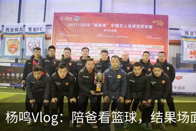 杨鸣Vlog：陪爸看篮球，结果场面太惨不忍睹提前撤退！